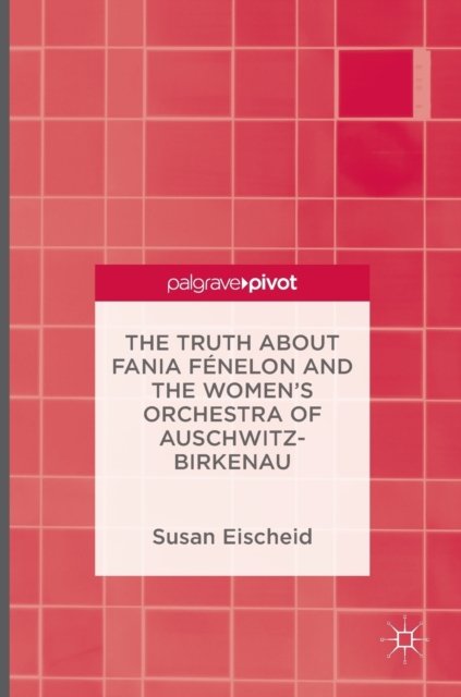 The Truth about Fania Fenelon and the Women’s Orchestra of Auschwitz-Birkenau