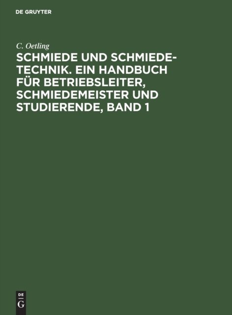 Schmiede Und Schmiede-Technik. Ein Handbuch Fur Betriebsleiter, Schmiedemeister Und Studierende, Band 1
