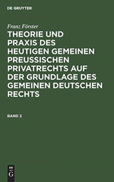 Franz Forster: Theorie Und PRAXIS Des Heutigen Gemeinen Preußischen Privatrechts Auf Der Grundlage Des Gemeinen Deutschen Rechts. Band 2