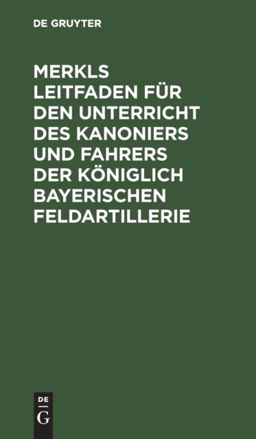 Merkls Leitfaden Fur Den Unterricht Des Kanoniers Und Fahrers Der Koniglich Bayerischen Feldartillerie