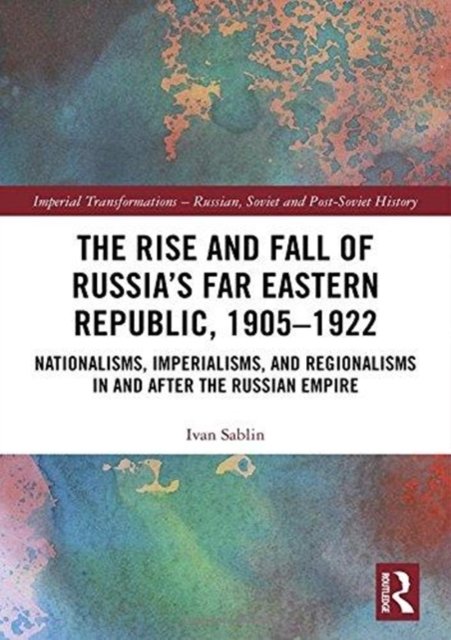 The Rise and Fall of Russia''s Far Eastern Republic, 1905-1922