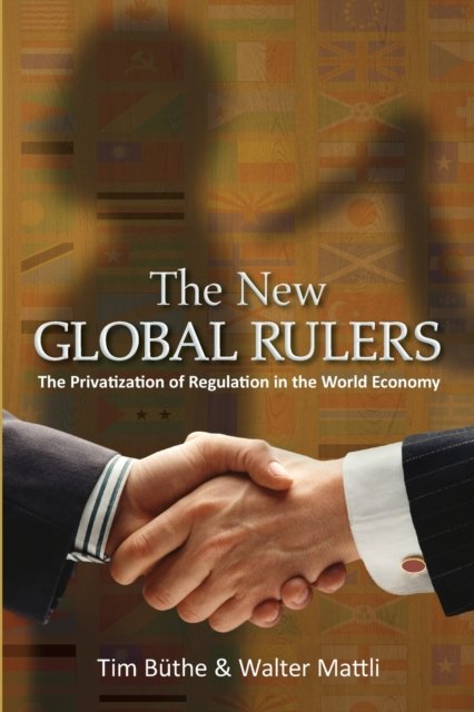 The New Global Rulers – The Privatization of Regulation in the World Economy