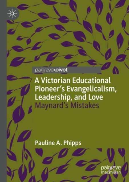 A Victorian Educational Pioneer''s Evangelicalism, Leadership, and Love