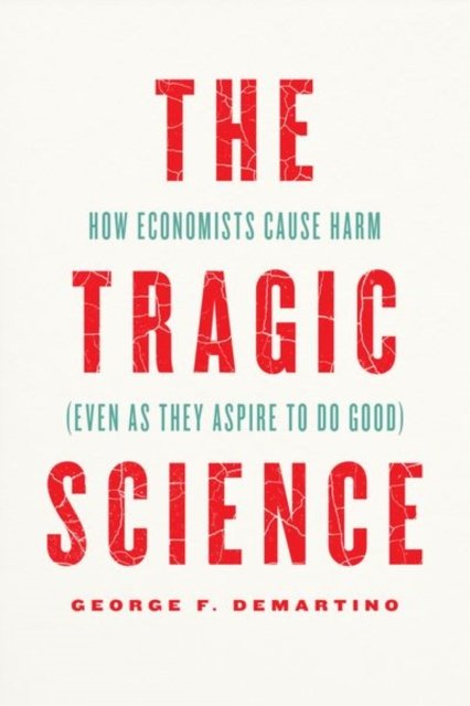 The Tragic Science – How Economists Cause Harm (Even as They Aspire to Do Good)