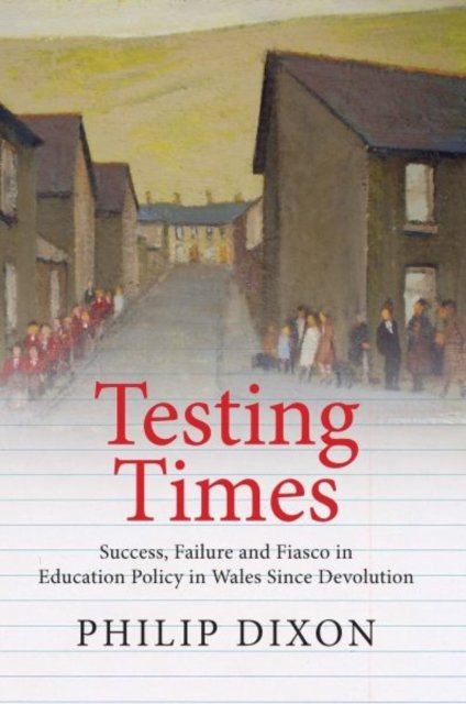 Testing Times - Success, Failure and Fiasco in Education Policy in Wales Since Devolution