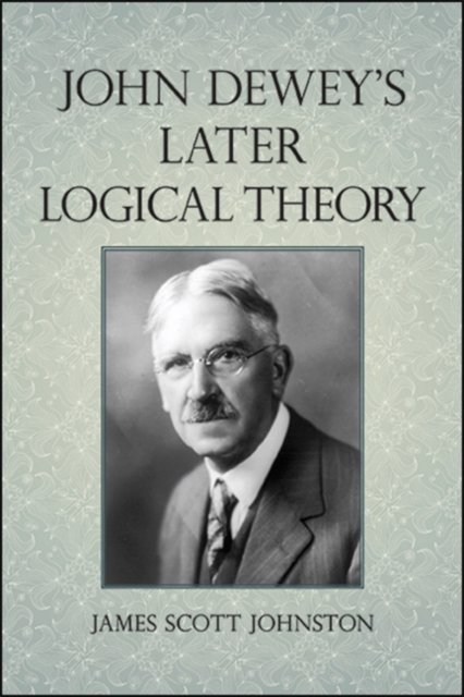 John Dewey''s Later Logical Theory