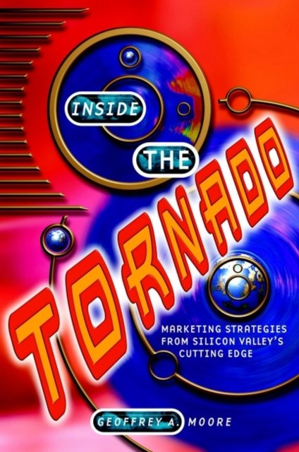 Inside the Tornado – Marketing Strategies from Silicon Valley's Cutting Edge