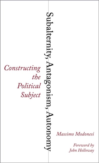Subalternity, Antagonism, Autonomy – Constructing the Political Subject