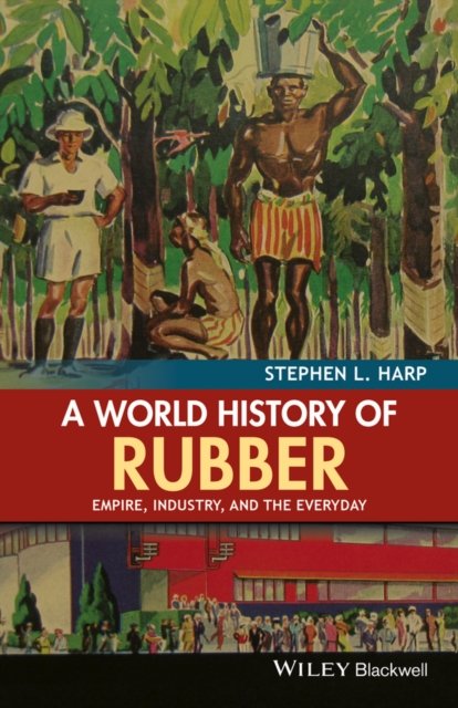 A World History of Rubber – Empire, Industry, and the Everyday