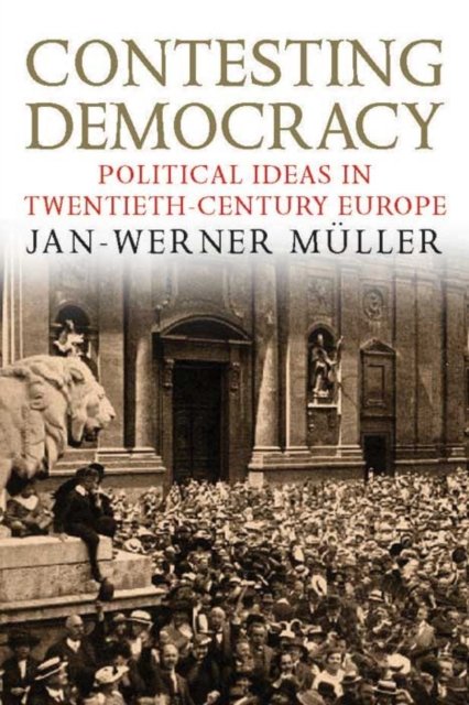 Contesting Democracy – Political Ideas in Twentieth–Century Europe