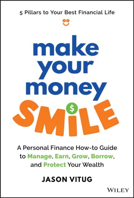 Make Your Money Smile – A Personal Finance How–to– Guide to Manage, Earn, Grow, Borrow, and Protect Your Wealth
