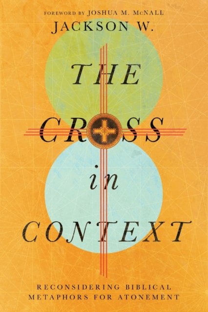 The Cross in Context – Reconsidering Biblical Metaphors for Atonement