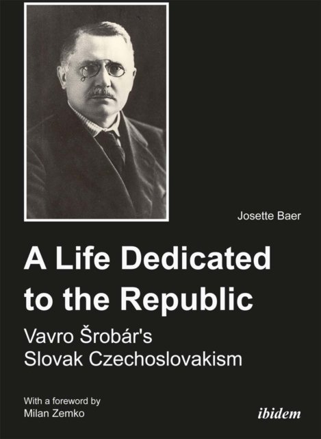 Life Dedicated to the Republic: Vavro Srobár´s Slovak Czechoslovakism