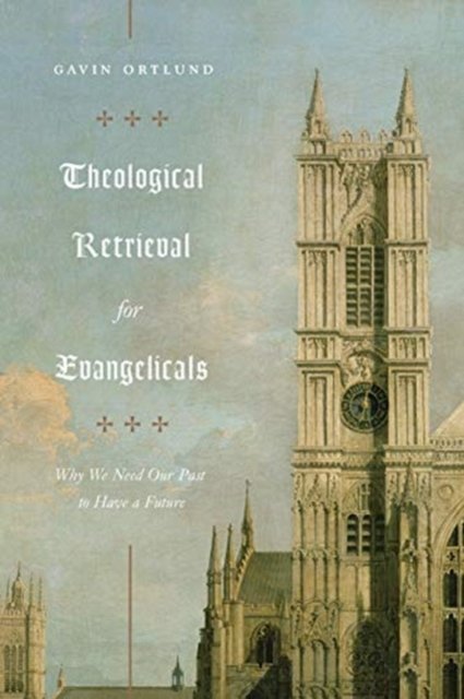 Theological Retrieval for Evangelicals – Why We Need Our Past to Have a Future