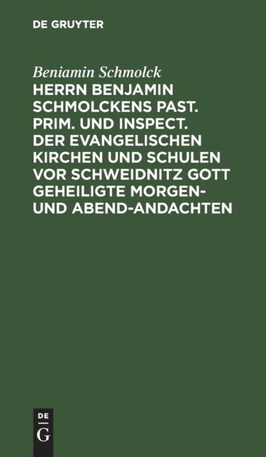Herrn Benjamin Schmolckens Past. Prim. Und Inspect. Der Evangelischen Kirchen Und Schulen VOR Schweidnitz Gott Geheiligte Morgen- Und Abend-Andachten