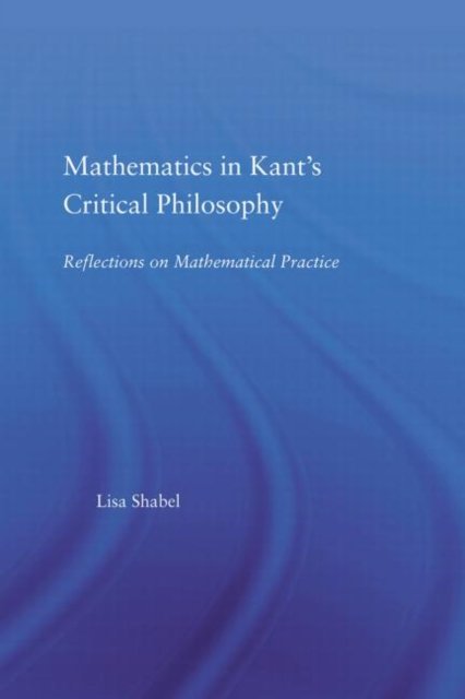 Mathematics in Kant''s Critical Philosophy