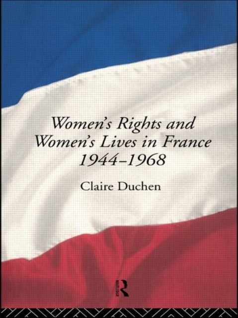 Women''s Rights and Women''s Lives in France 1944-1968