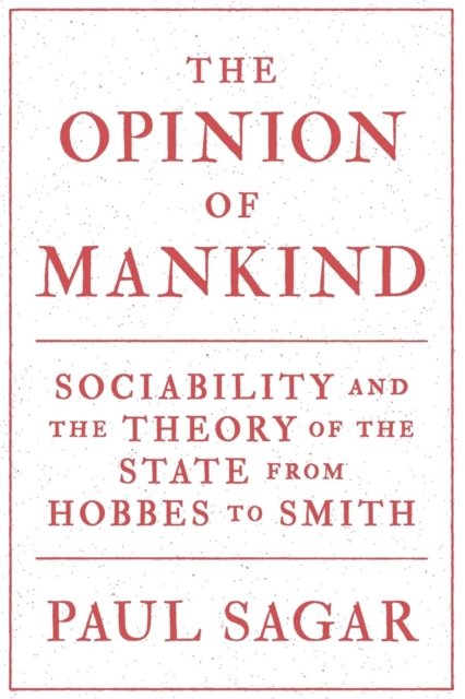 The Opinion of Mankind – Sociability and the Theory of the State from Hobbes to Smith