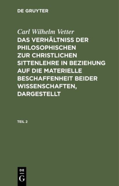 Carl Wilhelm Vetter: Das Verhaltniß Der Philosophischen Zur Christlichen Sittenlehre in Beziehung Auf Die Materielle Beschaffenheit Beider Wissenschaften, Dargestellt. Teil 2