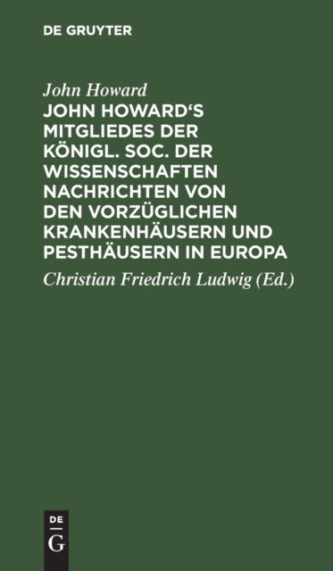 John Howard's Mitgliedes Der Konigl. Soc. Der Wissenschaften Nachrichten Von Den Vorzuglichen Krankenhausern Und Pesthausern in Europa