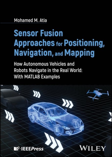 Sensor Fusion Approaches for Positioning, Navigati on, and Mapping: How Autonomous Vehicles and Robot s Navigate in the Real World: with MATLAB examples