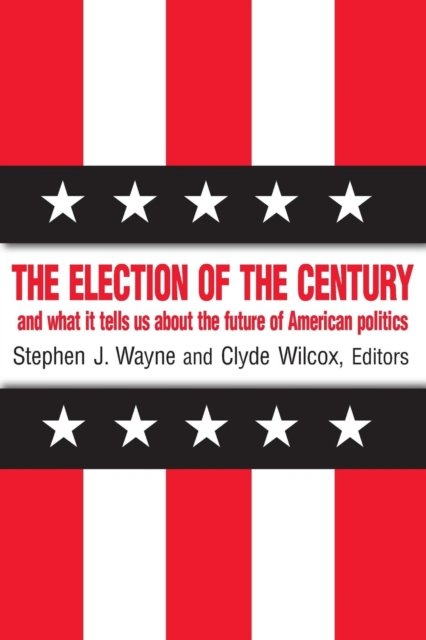 The Election of the Century: The 2000 Election and What it Tells Us About American Politics in the New Millennium