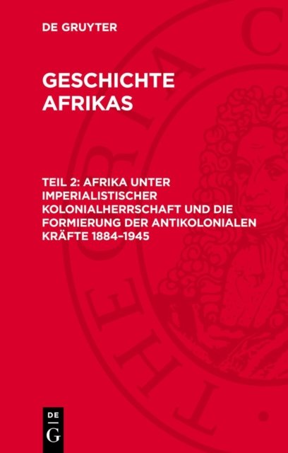 Afrika Unter Imperialistischer Kolonialherrschaft Und Die Formierung Der Antikolonialen Krafte 1884-1945