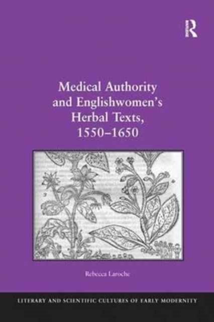 Medical Authority and Englishwomen''s Herbal Texts 1550-1650