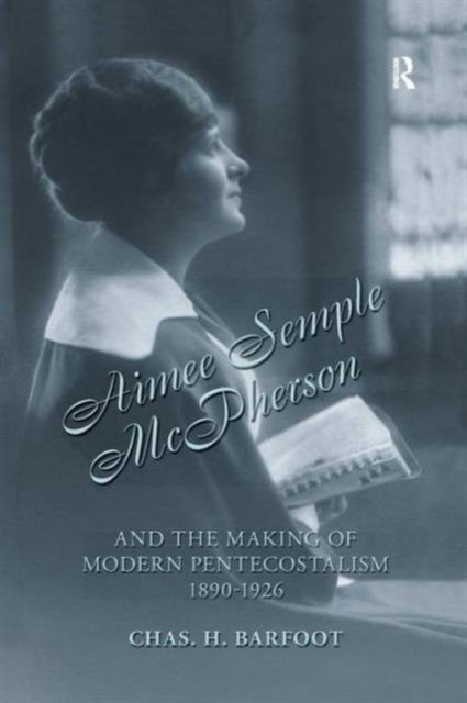 Aimee Semple McPherson and the Making of Modern Pentecostalism 1890-1926