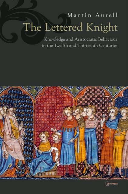 The Lettered Knight – Knowledge and aristocratic behaviour in the twelfth and thirteenth centuries