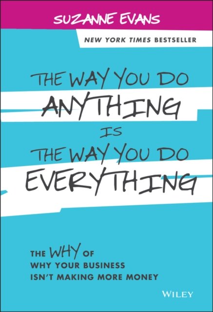 The Way You Do Anything is the Way You Do Everything – The Why of Why Your Business Isn't Making More Money