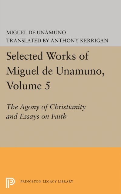 Selected Works of Miguel de Unamuno, Volume 5 – The Agony of Christianity and Essays on Faith