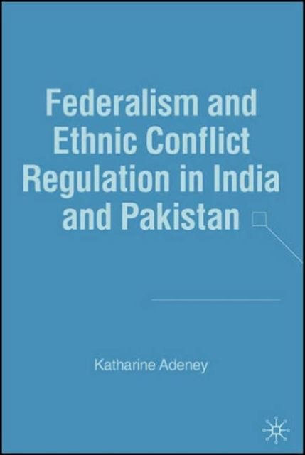 Federalism and Ethnic Conflict Regulation in India and Pakistan