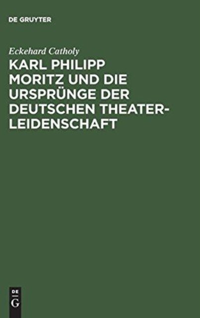 Karl Philipp Moritz Und Die Ursprunge Der Deutschen Theaterleidenschaft