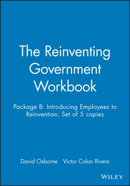 The Reinventing Government Workbook Package B: Int Introducing Employees to Reinvention 10 Copy Set