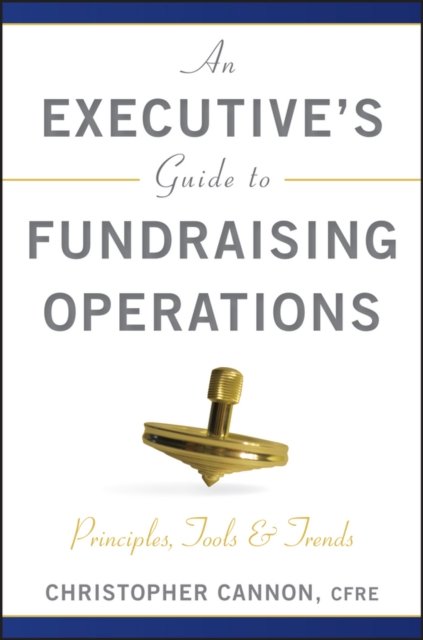 An Executive's Guide to Fundraising Operations – Principles, Tools & Trends (AFP Fund Development Series)