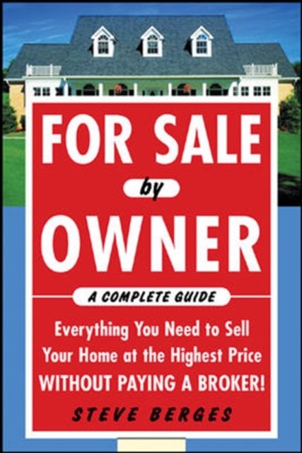 For Sale by Owner: A Complete Guide: Everything You Need to Sell Your Home at the Highest Price Without Paying a Broker!