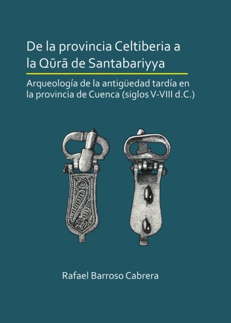 De la provincia Celtiberia a la qura de Santabariyya: Arqueología de la Antigüedad tardía en la provincia de Cuenca (siglos V-VIII d.C.)