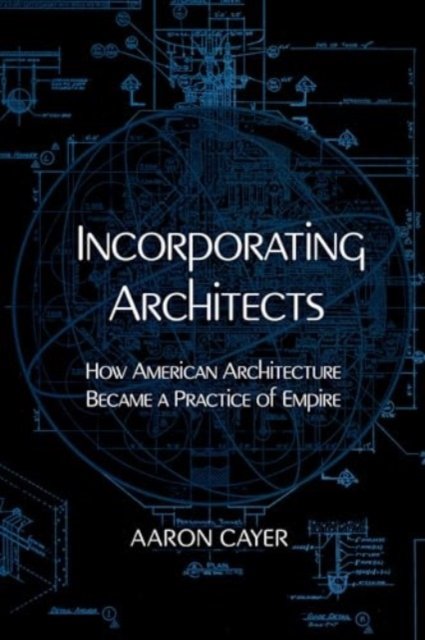 Incorporating Architects – How American Architecture Became a Practice of Empire