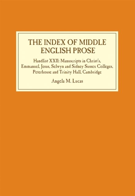 The Index of Middle English Prose – Handlist XXII: Manuscripts in Christ`s, Emmanuel, Jesus, Selwyn and Sidney Sussex Colleges, Peterhouse and Trinity