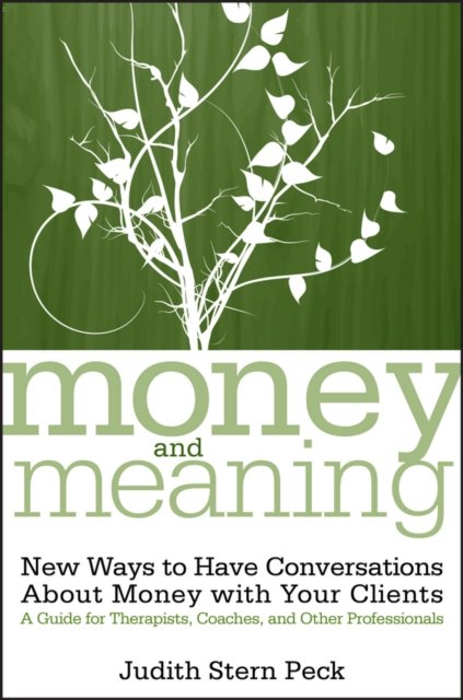 Money and Meaning:  New Ways to Have Conversations  About Money with Your Clients – A Guide for Therapists, Coaches and Other Professionals