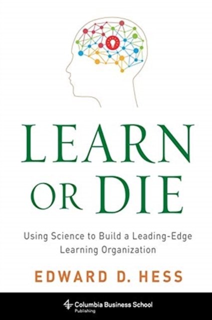 Learn or Die – Using Science to Build a Leading–Edge Learning Organization