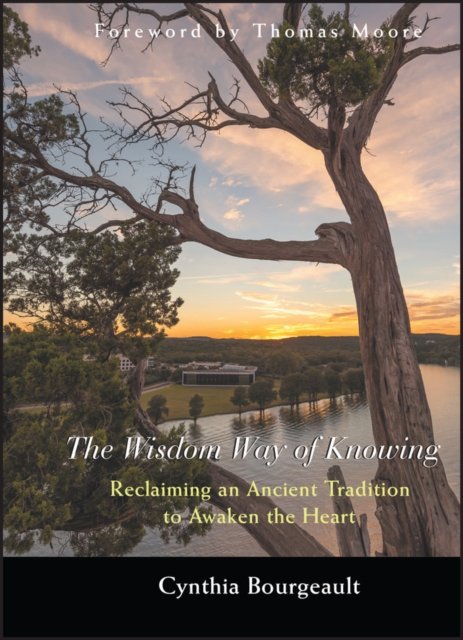 The Wisdom Way of Knowing – Reclaiming An Ancient Tradition to Awaken the Heart