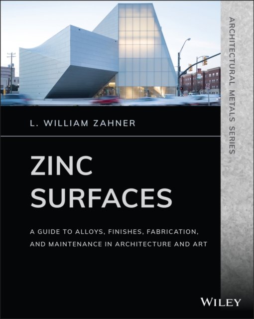 Zinc Surfaces – A Guide to Alloys, Finishes, Fabrication and Maintenance in Architecture and Art