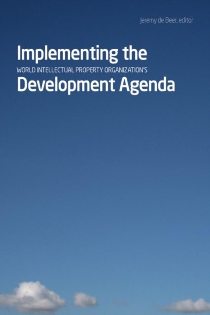 Implementing the World Intellectual Property Organization''s Development Agenda