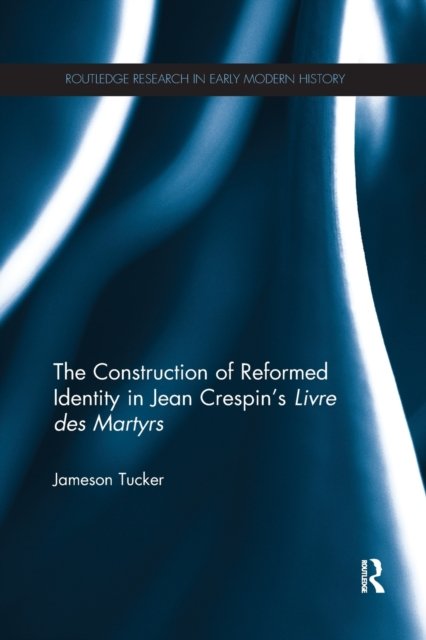The Construction of Reformed Identity in Jean Crespin''s Livre des Martyrs