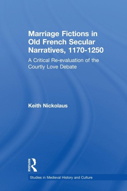 Marriage Fictions in Old French Secular Narratives, 1170-1250