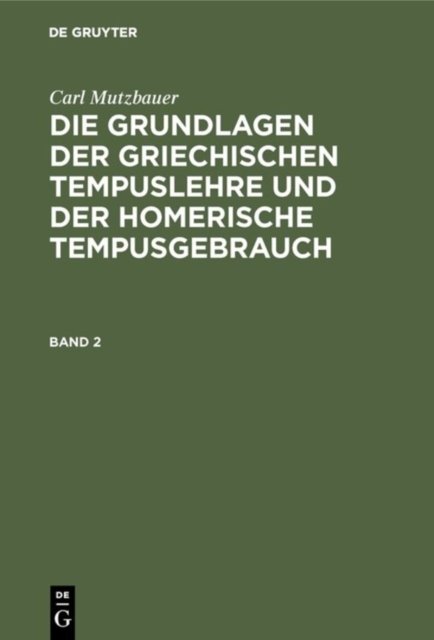 Carl Mutzbauer: Die Grundlagen Der Griechischen Tempuslehre Und Der Homerische Tempusgebrauch. Band 2