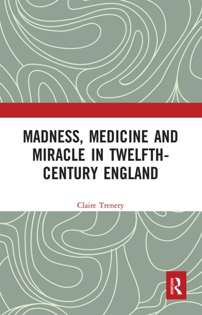 Madness, Medicine and Miracle in Twelfth-century England