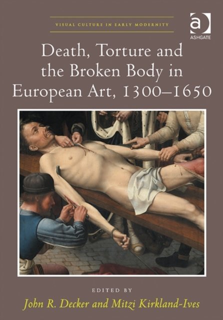 Death, Torture and the Broken Body in European Art, 1300?1650